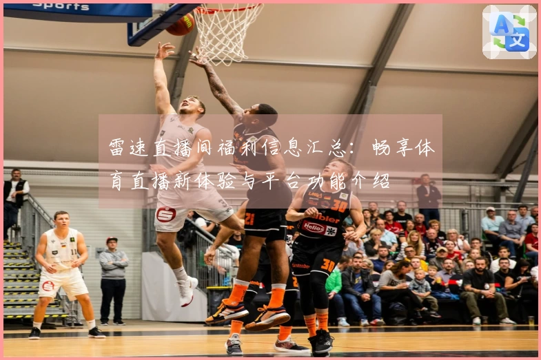 雷速直播间福利信息汇总：畅享体育直播新体验与平台功能介绍