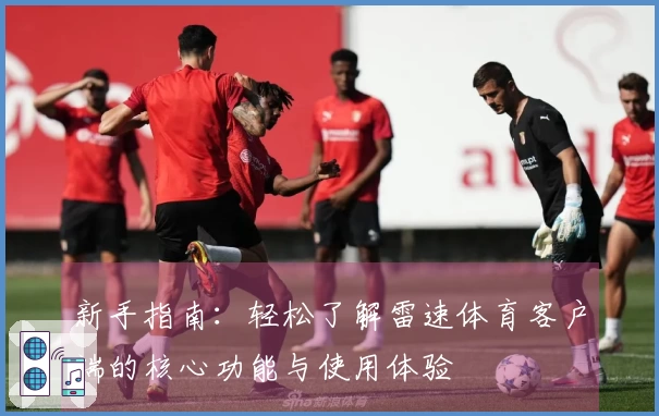 新手指南：轻松了解雷速体育客户端的核心功能与使用体验