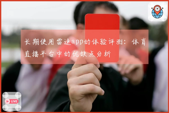 长期使用雷速app的体验评测：体育直播平台中的优缺点分析