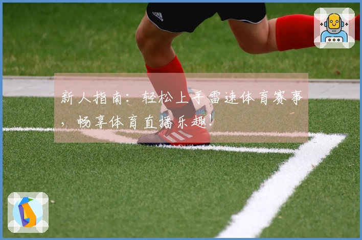 新人指南：轻松上手雷速体育赛事，畅享体育直播乐趣！