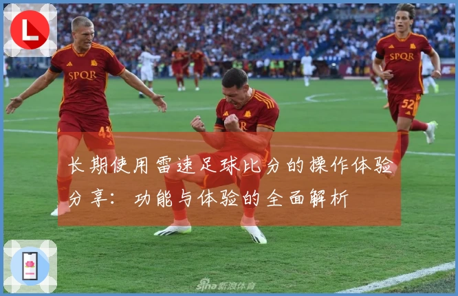 长期使用雷速足球比分的操作体验分享：功能与体验的全面解析