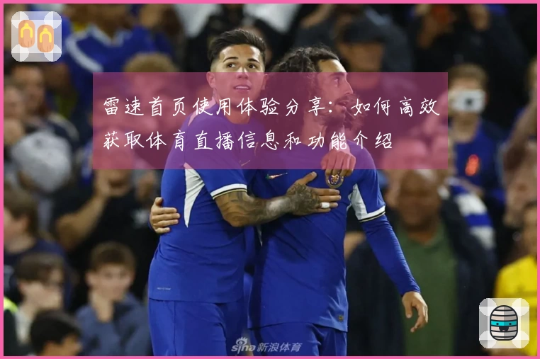 雷速首页使用体验分享：如何高效获取体育直播信息和功能介绍