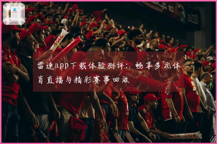 雷速app下载体验测评：畅享多元体育直播与精彩赛事回放
