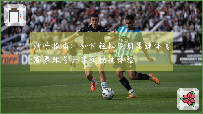 新手指南：如何轻松注册雷速体育赛事账号并享受畅快体验