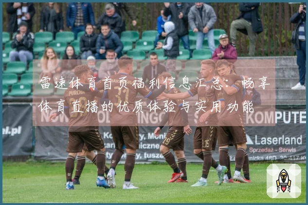 雷速体育首页福利信息汇总：畅享体育直播的优质体验与实用功能