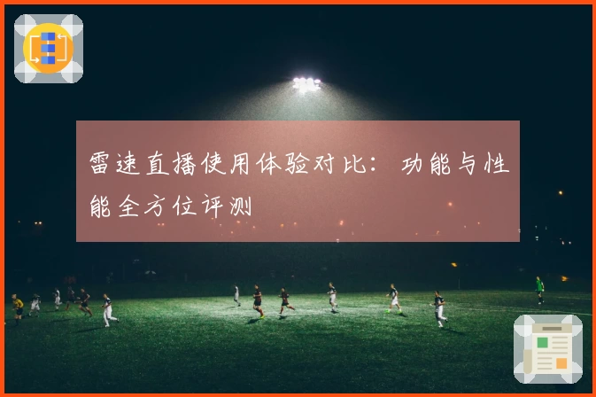 雷速直播使用体验对比：功能与性能全方位评测