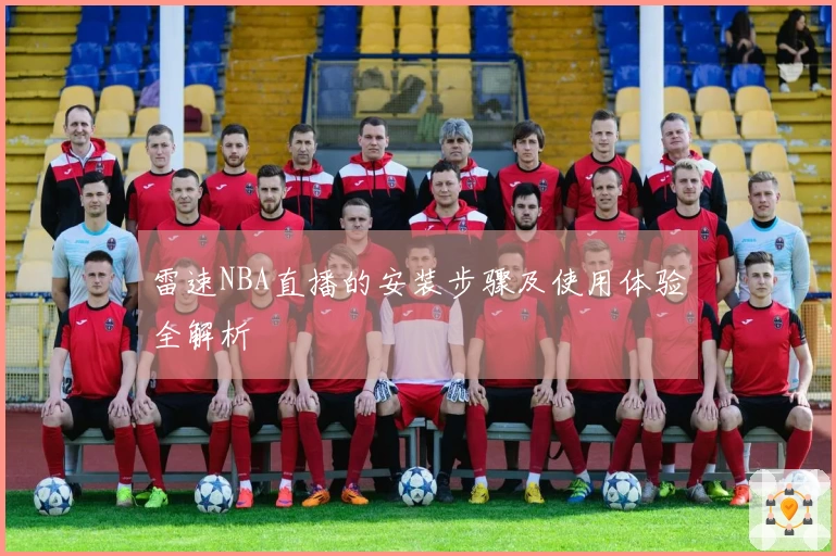 雷速NBA直播的安装步骤及使用体验全解析
