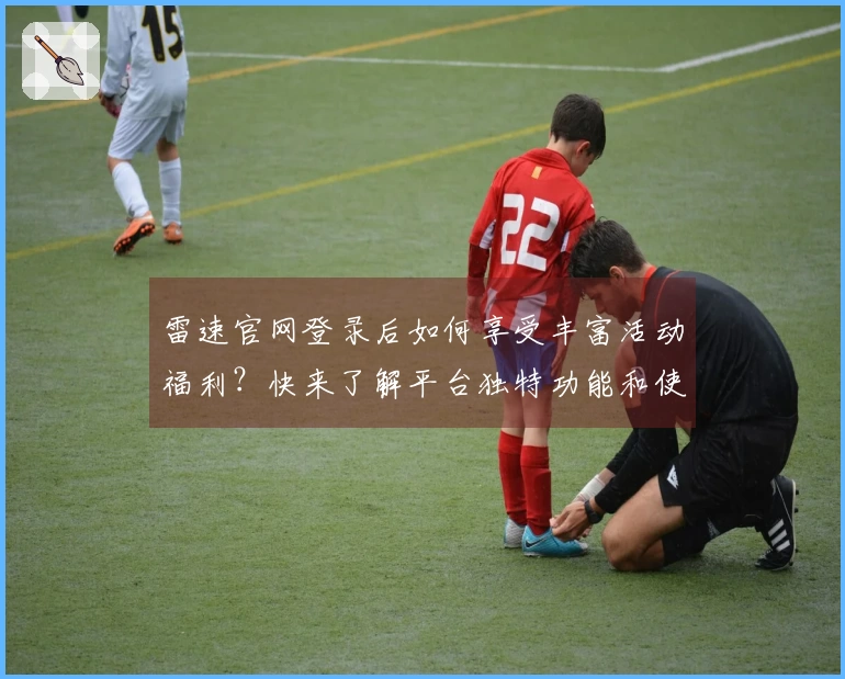 雷速官网登录后如何享受丰富活动福利？快来了解平台独特功能和使用体验！
