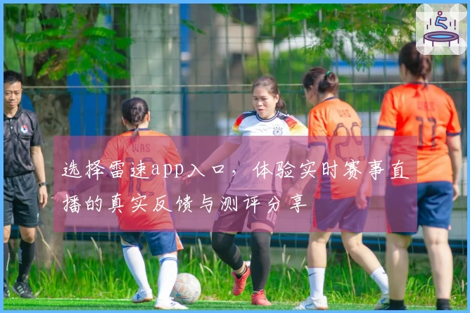 选择雷速app入口，体验实时赛事直播的真实反馈与测评分享