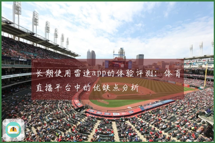 长期使用雷速app的体验评测：体育直播平台中的优缺点分析