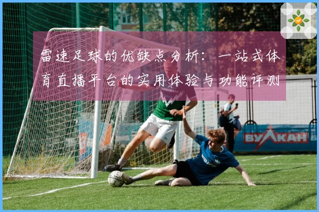 雷速足球的优缺点分析：一站式体育直播平台的实用体验与功能评测
