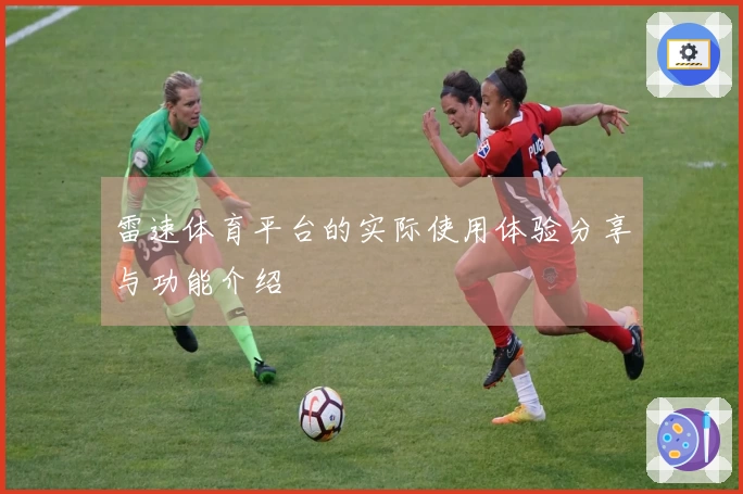 雷速体育平台的实际使用体验分享与功能介绍