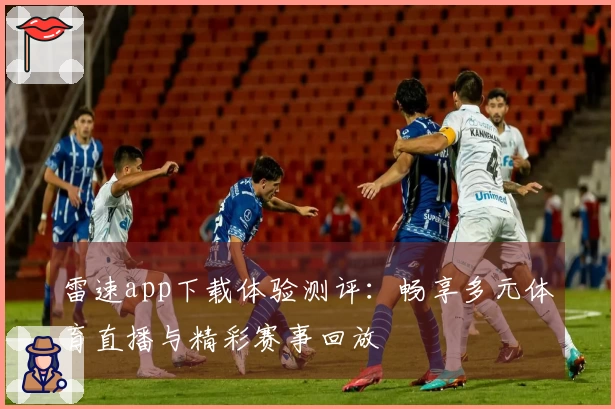 雷速app下载体验测评：畅享多元体育直播与精彩赛事回放