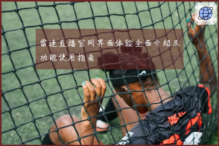 雷速直播官网界面体验全面介绍及功能使用指南