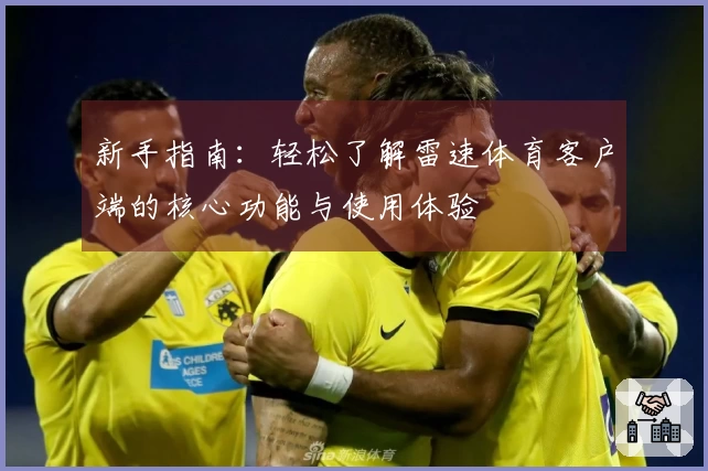 新手指南：轻松了解雷速体育客户端的核心功能与使用体验