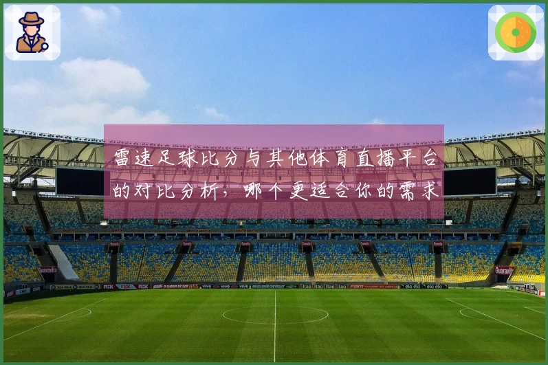 雷速足球比分与其他体育直播平台的对比分析，哪个更适合你的需求？
