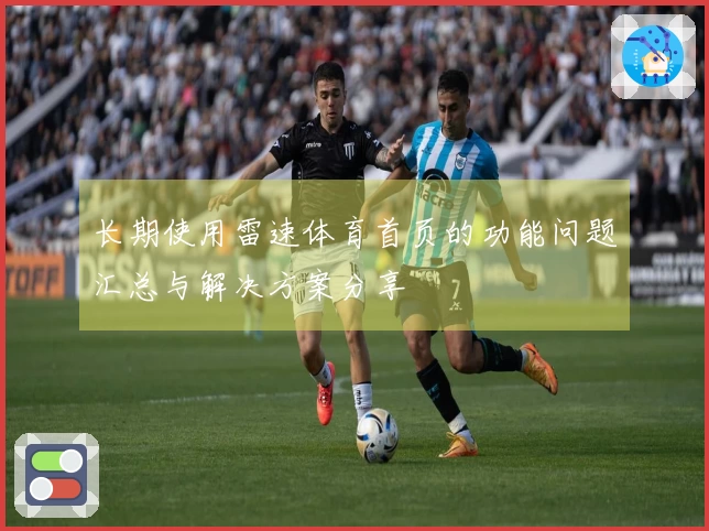 长期使用雷速体育首页的功能问题汇总与解决方案分享
