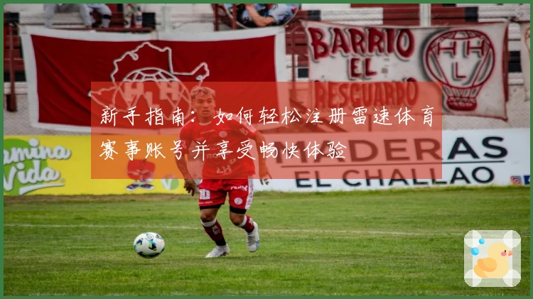 新手指南：如何轻松注册雷速体育赛事账号并享受畅快体验