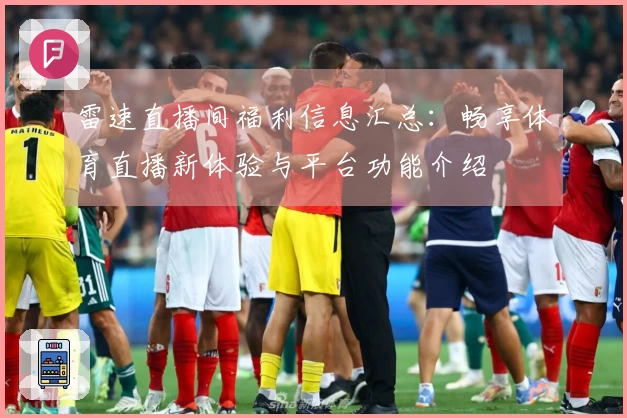雷速直播间福利信息汇总：畅享体育直播新体验与平台功能介绍